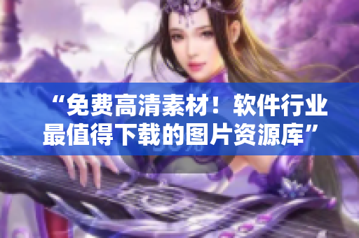 “免费高清素材！软件行业最值得下载的图片资源库”