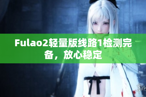 Fulao2轻量版线路1检测完备，放心稳定