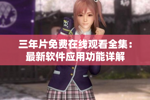 三年片免费在线观看全集：最新软件应用功能详解