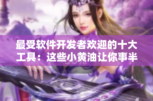 最受软件开发者欢迎的十大工具：这些小黄油让你事半功倍！