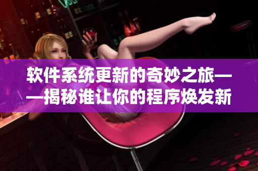 软件系统更新的奇妙之旅——揭秘谁让你的程序焕发新生