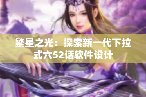 繁星之光：探索新一代下拉式六52话软件设计