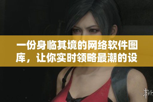 一份身临其境的网络软件图库，让你实时领略最潮的设计理念与工艺创新。