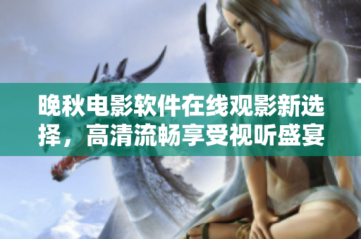 晚秋电影软件在线观影新选择，高清流畅享受视听盛宴