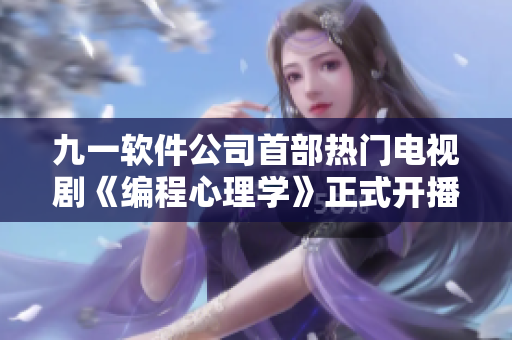九一软件公司首部热门电视剧《编程心理学》正式开播，引爆程序员圈话题！