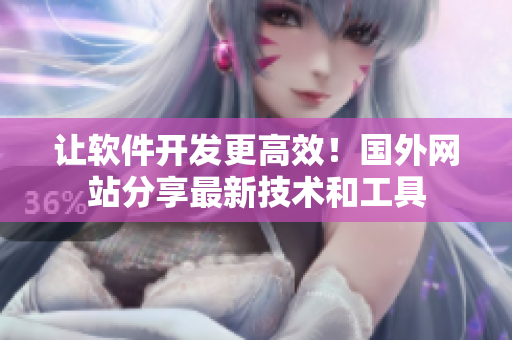 让软件开发更高效！国外网站分享最新技术和工具
