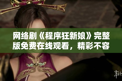 网络剧《程序狂新娘》完整版免费在线观看，精彩不容错过！