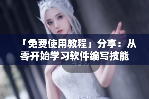 「免费使用教程」分享：从零开始学习软件编写技能