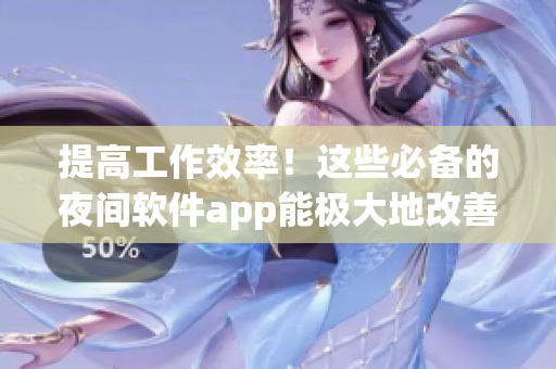 提高工作效率！这些必备的夜间软件app能极大地改善你的工作体验