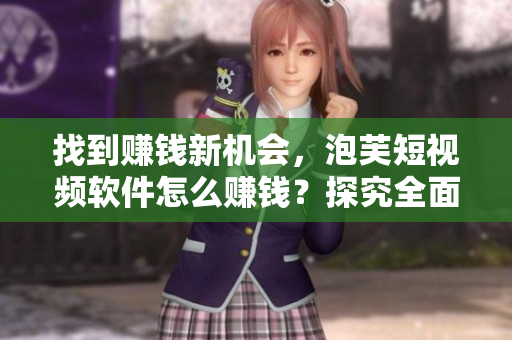 找到赚钱新机会，泡芙短视频软件怎么赚钱？探究全面深入！