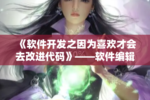 《软件开发之因为喜欢才会去改进代码》——软件编辑的寄宿日记
