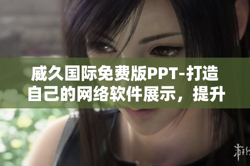 威久国际免费版PPT-打造自己的网络软件展示，提升专业形象