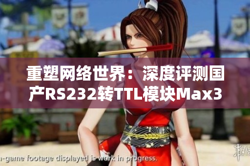 重塑网络世界：深度评测国产RS232转TTL模块Max3232