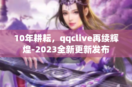 10年耕耘，qqclive再续辉煌-2023全新更新发布