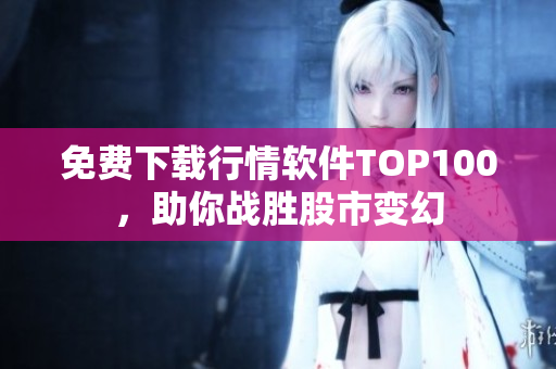 免费下载行情软件TOP100，助你战胜股市变幻