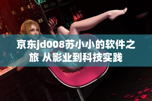 京东jd008苏小小的软件之旅 从影业到科技实践