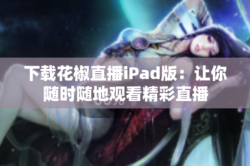 下载花椒直播iPad版：让你随时随地观看精彩直播
