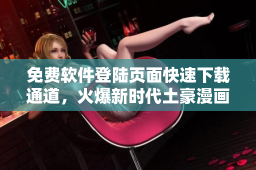免费软件登陆页面快速下载通道，火爆新时代土豪漫画热门软件