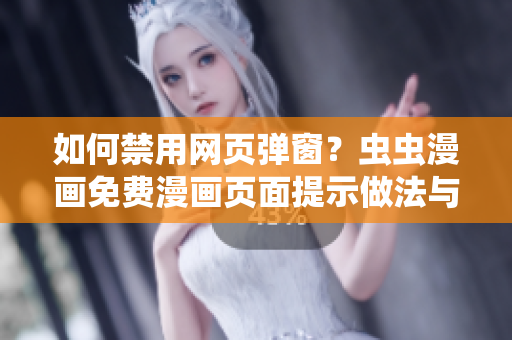 如何禁用网页弹窗？虫虫漫画免费漫画页面提示做法与软件设置分享