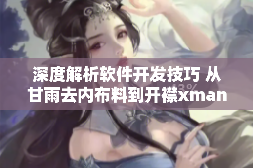 深度解析软件开发技巧 从甘雨去内布料到开襟xman