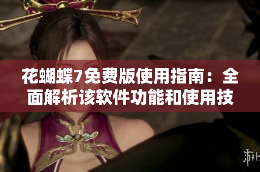 花蝴蝶7免费版使用指南：全面解析该软件功能和使用技巧