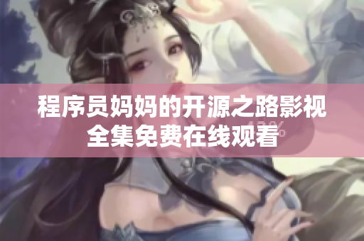 程序员妈妈的开源之路影视全集免费在线观看