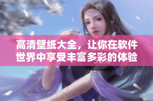 高清壁纸大全，让你在软件世界中享受丰富多彩的体验！