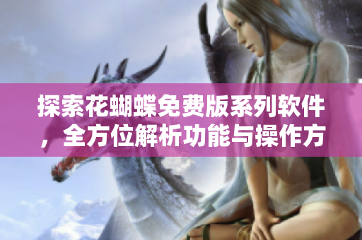 探索花蝴蝶免费版系列软件，全方位解析功能与操作方式