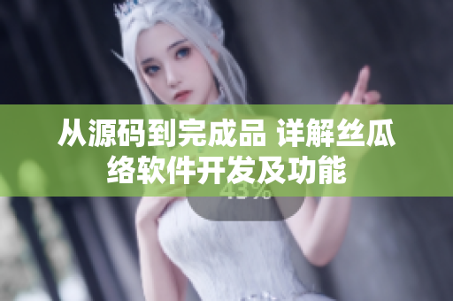 从源码到完成品 详解丝瓜络软件开发及功能