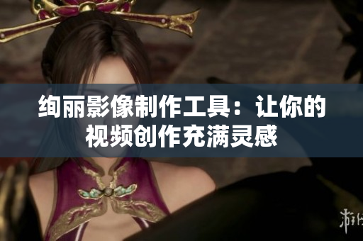 绚丽影像制作工具：让你的视频创作充满灵感