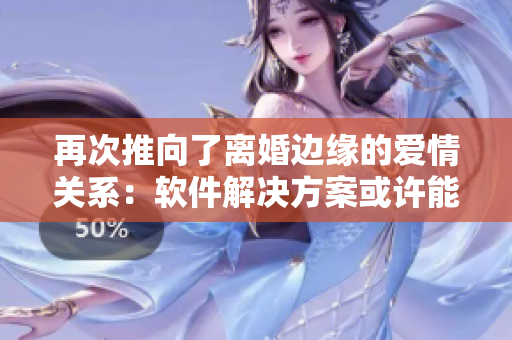 再次推向了离婚边缘的爱情关系：软件解决方案或许能够重拾爱的火花