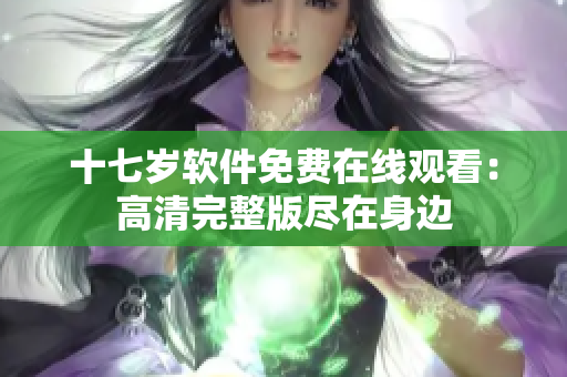 十七岁软件免费在线观看：高清完整版尽在身边