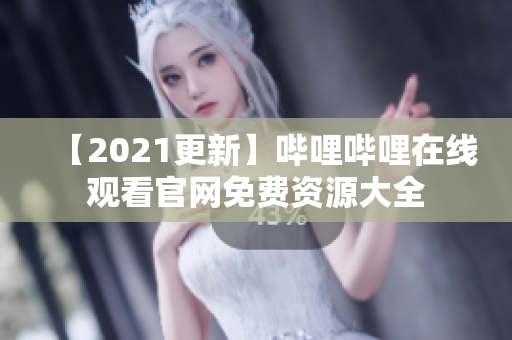 【2021更新】哔哩哔哩在线观看官网免费资源大全