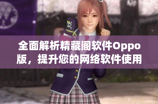 全面解析精藏阁软件Oppo版，提升您的网络软件使用体验