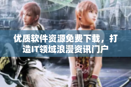 优质软件资源免费下载，打造IT领域浪漫资讯门户