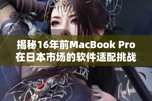 揭秘16年前MacBook Pro在日本市场的软件适配挑战