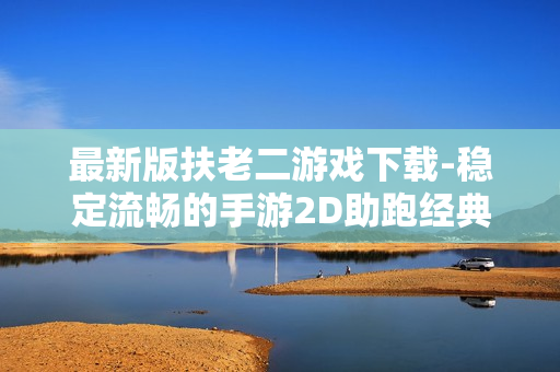 最新版扶老二游戏下载-稳定流畅的手游2D助跑经典