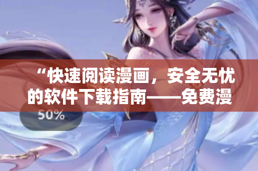 “快速阅读漫画，安全无忧的软件下载指南——免费漫画下载工具推荐”
