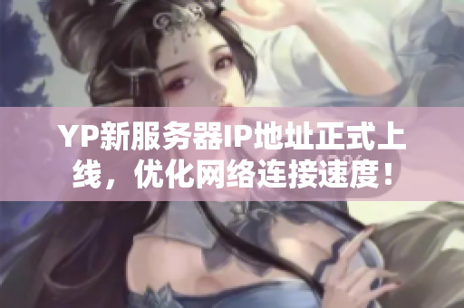 YP新服务器IP地址正式上线，优化网络连接速度！