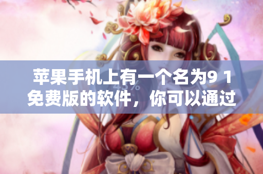 苹果手机上有一个名为9 1免费版的软件，你可以通过下载使用。