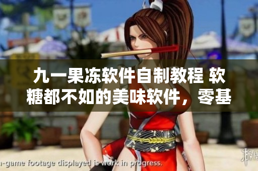 九一果冻软件自制教程 软糖都不如的美味软件，零基础学员也能轻松搞定!