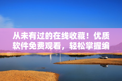 从未有过的在线收藏！优质软件免费观看，轻松掌握编程技巧！