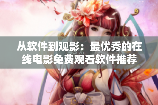 从软件到观影：最优秀的在线电影免费观看软件推荐
