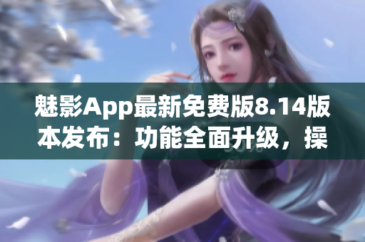 魅影App最新免费版8.14版本发布：功能全面升级，操作更便捷