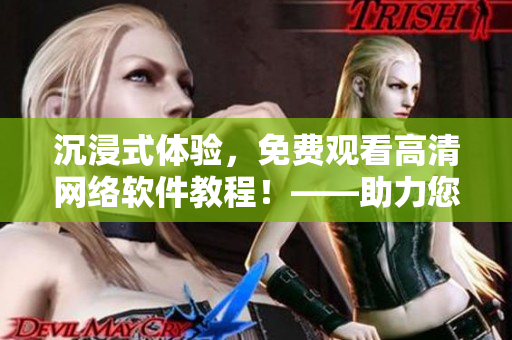 沉浸式体验，免费观看高清网络软件教程！——助力您掌握最新软件科技