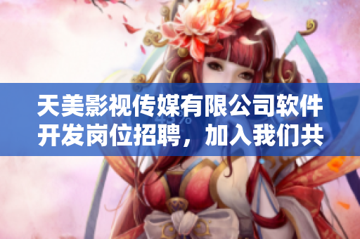 天美影视传媒有限公司软件开发岗位招聘，加入我们共同打造优秀的软件产品