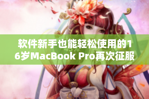 软件新手也能轻松使用的16岁MacBook Pro再次征服日本市场
