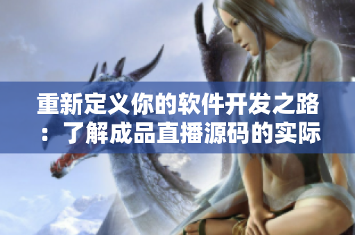 重新定义你的软件开发之路：了解成品直播源码的实际用途