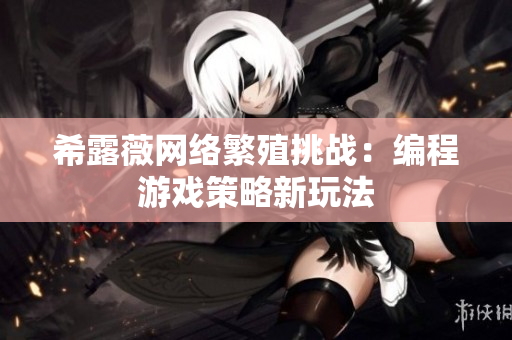 希露薇网络繁殖挑战：编程游戏策略新玩法