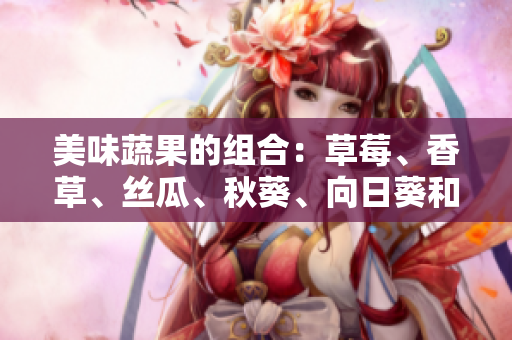 美味蔬果的组合：草莓、香草、丝瓜、秋葵、向日葵和榴莲